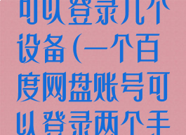 一个百度网盘可以登录几个设备(一个百度网盘账号可以登录两个手机吗)