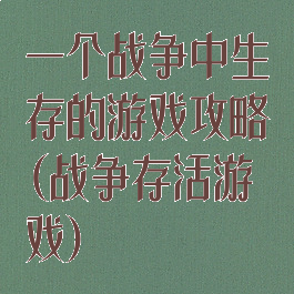 一个战争中生存的游戏攻略(战争存活游戏)