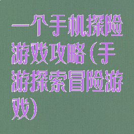 一个手机探险游戏攻略(手游探索冒险游戏)