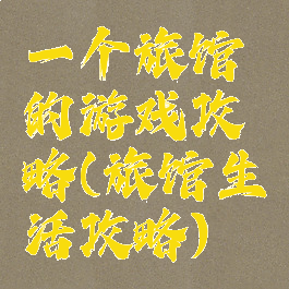 一个旅馆的游戏攻略(旅馆生活攻略)