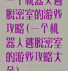 一个机器人逃脱密室的游戏攻略(一个机器人逃脱密室的游戏攻略大全)