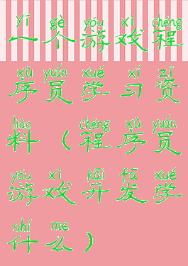 一个游戏程序员学习资料(程序员游戏开发学什么)