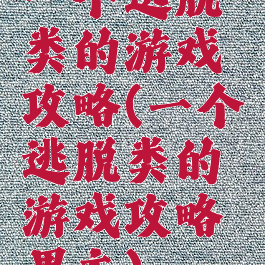 一个逃脱类的游戏攻略(一个逃脱类的游戏攻略男主)