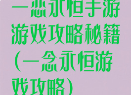 一恋永恒手游游戏攻略秘籍(一念永恒游戏攻略)