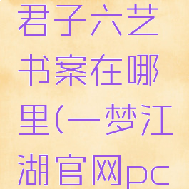 一梦江湖君子六艺书案在哪里(一梦江湖官网pc端下载)