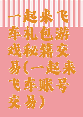 一起来飞车礼包游戏秘籍交易(一起来飞车账号交易)