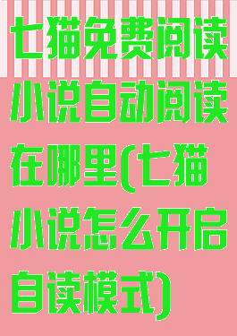 七猫免费阅读小说自动阅读在哪里(七猫小说怎么开启自读模式)