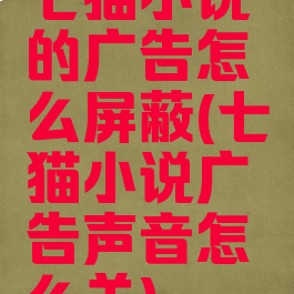 七猫小说的广告怎么屏蔽(七猫小说广告声音怎么关)