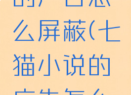 七猫小说的广告怎么屏蔽(七猫小说的广告怎么屏蔽掉)