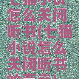 七猫小说怎么关闭听书(七猫小说怎么关闭听书的声音)