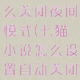 七猫小说怎么关闭夜间模式(七猫小说怎么设置自动关闭时间)