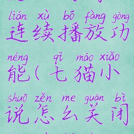七猫小说怎么关闭连续播放功能(七猫小说怎么关闭连续播放功能呢)
