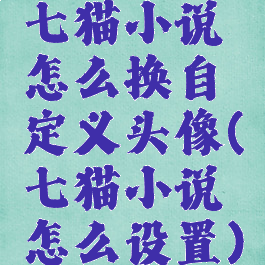 七猫小说怎么换自定义头像(七猫小说怎么设置)
