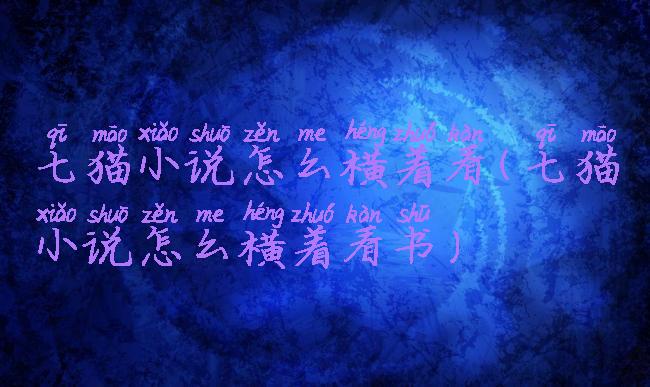 七猫小说怎么横着看(七猫小说怎么横着看书)