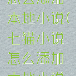 七猫小说怎么添加本地小说(七猫小说怎么添加本地小说内容)