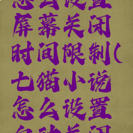 七猫小说怎么设置屏幕关闭时间限制(七猫小说怎么设置自动关闭时间)
