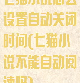七猫小说怎么设置自动关闭时间(七猫小说不能自动阅读吗)