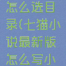 七猫小说怎么选目录(七猫小说最新版怎么写小说)