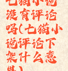 七猫小说没有评论吗(七猫小说评论下架什么意思)