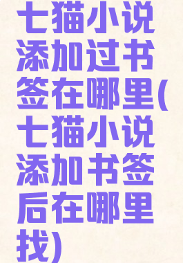 七猫小说添加过书签在哪里(七猫小说添加书签后在哪里找)