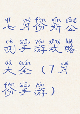 七月份新公测手游攻略大全(7月份手游)