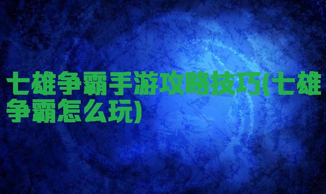 七雄争霸手游攻略技巧(七雄争霸怎么玩)