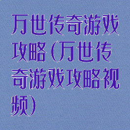 万世传奇游戏攻略(万世传奇游戏攻略视频)