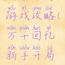 万千回忆新手开局游戏攻略(万千回忆新手开局游戏攻略视频)