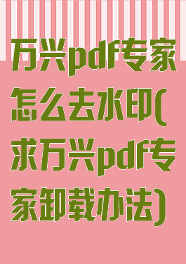 万兴pdf专家怎么去水印(求万兴pdf专家卸载办法)