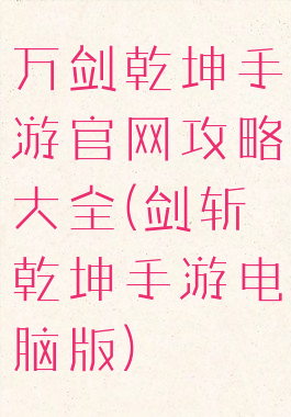 万剑乾坤手游官网攻略大全(剑斩乾坤手游电脑版)