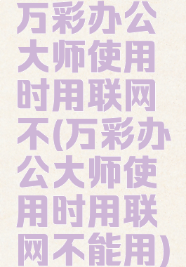 万彩办公大师使用时用联网不(万彩办公大师使用时用联网不能用)