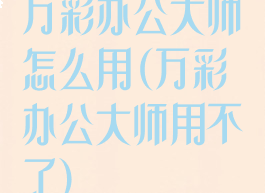 万彩办公大师怎么用(万彩办公大师用不了)