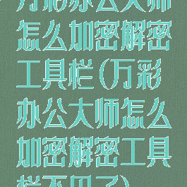 万彩办公大师怎么加密解密工具栏(万彩办公大师怎么加密解密工具栏不见了)