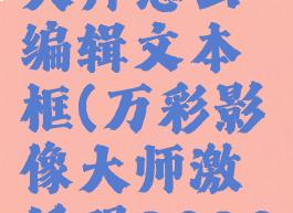 万彩影像大师怎么编辑文本框(万彩影像大师激活码2020下载)
