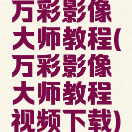 万彩影像大师教程(万彩影像大师教程视频下载)