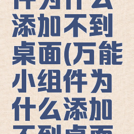 万能小组件为什么添加不到桌面(万能小组件为什么添加不到桌面图标)