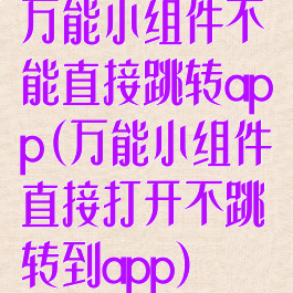 万能小组件不能直接跳转app(万能小组件直接打开不跳转到app)