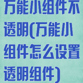 万能小组件不透明(万能小组件怎么设置透明组件)