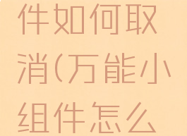 万能小组件如何取消(万能小组件怎么取消)