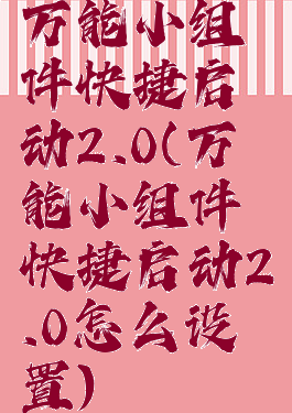 万能小组件快捷启动2.0(万能小组件快捷启动2.0怎么设置)