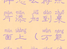 万能小组件怎么将照片添加到桌面上(万能小组件相册)
