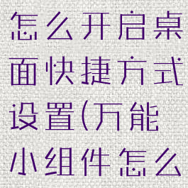 万能小组件怎么开启桌面快捷方式设置(万能小组件怎么打开)
