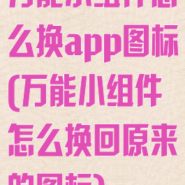 万能小组件怎么换app图标(万能小组件怎么换回原来的图标)