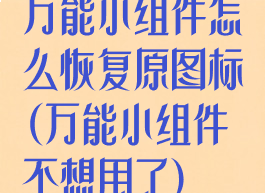 万能小组件怎么恢复原图标(万能小组件不想用了)