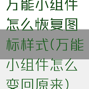 万能小组件怎么恢复图标样式(万能小组件怎么变回原来)