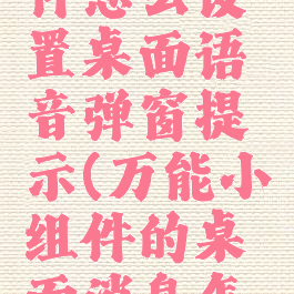 万能小组件怎么设置桌面语音弹窗提示(万能小组件的桌面消息怎么用)