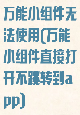 万能小组件无法使用(万能小组件直接打开不跳转到app)