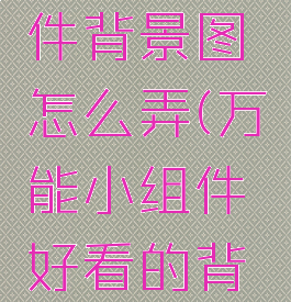 万能小组件背景图怎么弄(万能小组件好看的背景图)