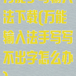万能手写输入法下载(万能输入法手写写不出字怎么办)