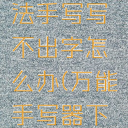 万能输入法手写写不出字怎么办(万能手写器下载手机版)